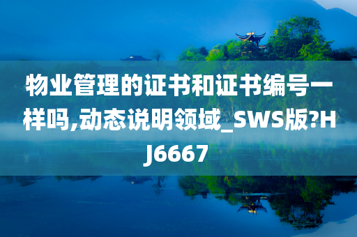 物业管理的证书和证书编号一样吗,动态说明领域_SWS版?HJ6667