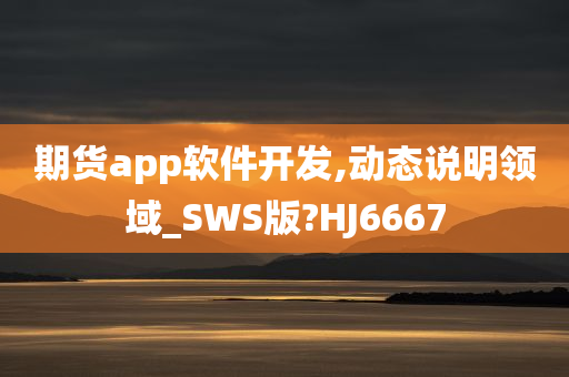 期货app软件开发,动态说明领域_SWS版?HJ6667