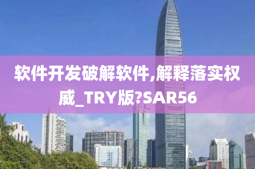 软件开发破解软件,解释落实权威_TRY版?SAR56