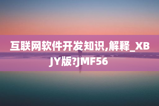 互联网软件开发知识,解释_XBJY版?JMF56