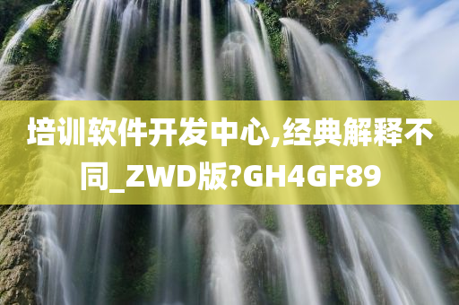 培训软件开发中心,经典解释不同_ZWD版?GH4GF89