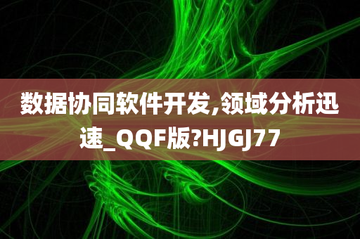 数据协同软件开发,领域分析迅速_QQF版?HJGJ77