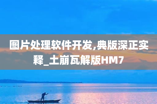 图片处理软件开发,典版深正实释_土崩瓦解版HM7