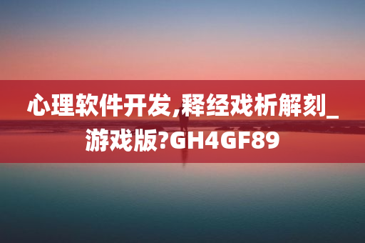 心理软件开发,释经戏析解刻_游戏版?GH4GF89