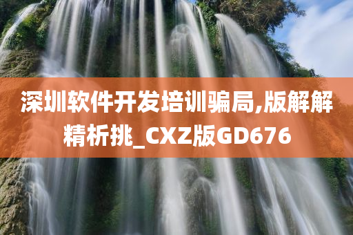 深圳软件开发培训骗局,版解解精析挑_CXZ版GD676