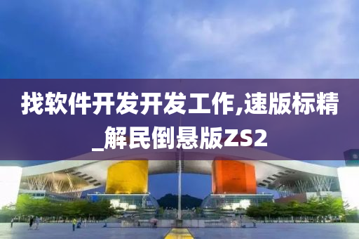 找软件开发开发工作,速版标精_解民倒悬版ZS2