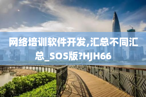 网络培训软件开发,汇总不同汇总_SOS版?HJH66