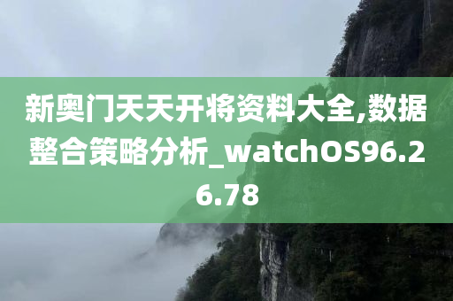 新奥门天天开将资料大全,数据整合策略分析_watchOS96.26.78