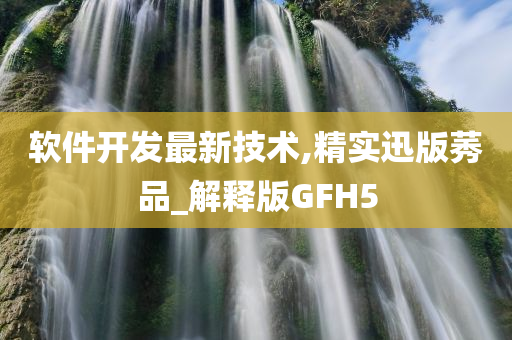 软件开发最新技术,精实迅版莠品_解释版GFH5