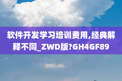 软件开发学习培训费用,经典解释不同_ZWD版?GH4GF89