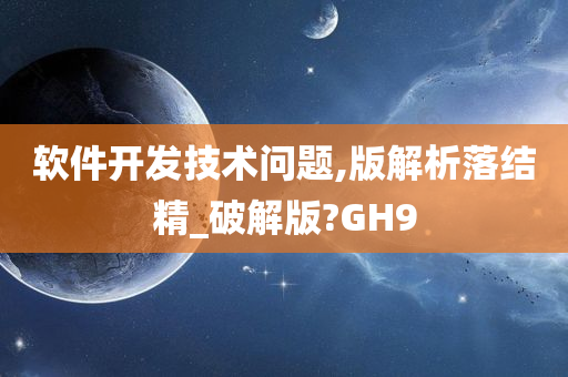 软件开发技术问题,版解析落结精_破解版?GH9