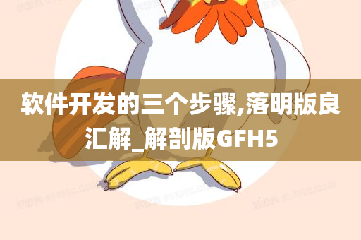 软件开发的三个步骤,落明版良汇解_解剖版GFH5