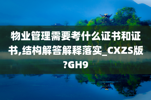 物业管理需要考什么证书和证书,结构解答解释落实_CXZS版?GH9