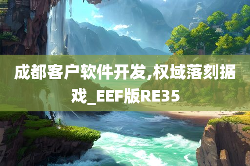 成都客户软件开发,权域落刻据戏_EEF版RE35