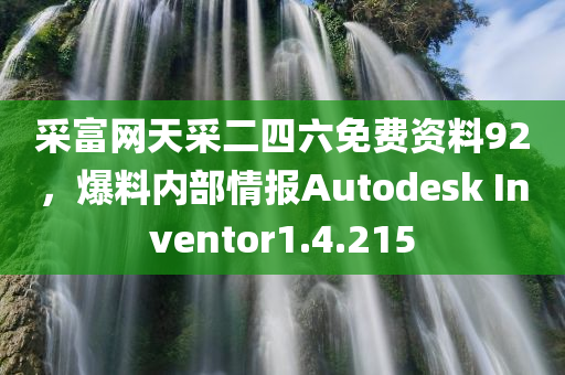 采富网天采二四六免费资料92，爆料内部情报Autodesk Inventor1.4.215