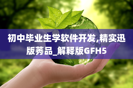 初中毕业生学软件开发,精实迅版莠品_解释版GFH5