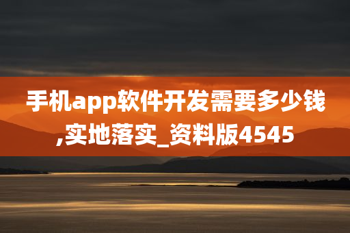 手机app软件开发需要多少钱,实地落实_资料版4545