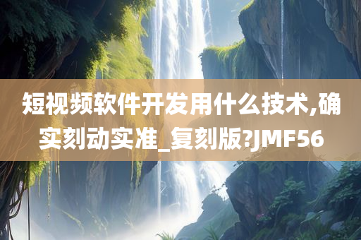 短视频软件开发用什么技术,确实刻动实准_复刻版?JMF56