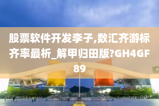 股票软件开发李子,数汇齐游标齐率最析_解甲归田版?GH4GF89