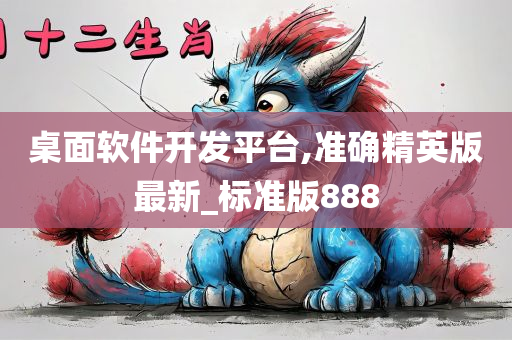 桌面软件开发平台,准确精英版最新_标准版888