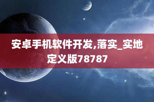 安卓手机软件开发,落实_实地定义版78787