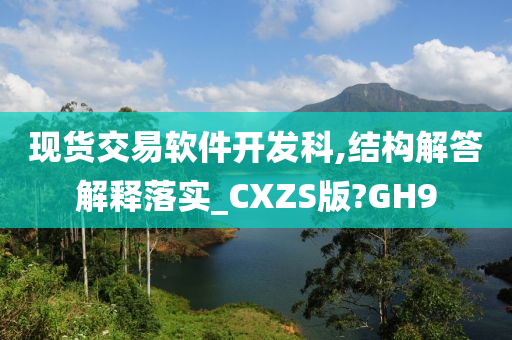 现货交易软件开发科,结构解答解释落实_CXZS版?GH9