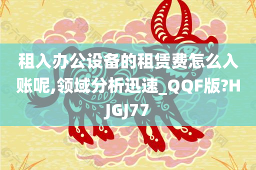 租入办公设备的租赁费怎么入账呢,领域分析迅速_QQF版?HJGJ77