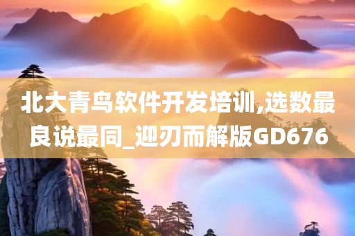 北大青鸟软件开发培训,选数最良说最同_迎刃而解版GD676