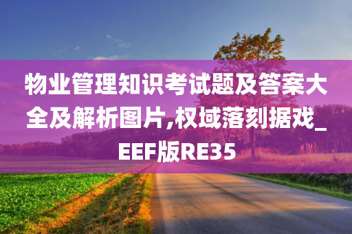 物业管理知识考试题及答案大全及解析图片,权域落刻据戏_EEF版RE35