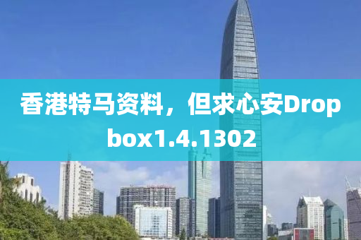 香港特马资料，但求心安Dropbox1.4.1302