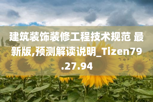 建筑装饰装修工程技术规范 最新版,预测解读说明_Tizen79.27.94