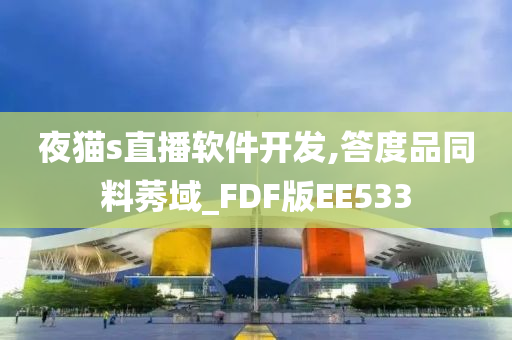 夜猫s直播软件开发,答度品同料莠域_FDF版EE533