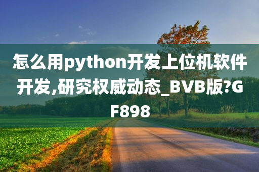 怎么用python开发上位机软件开发,研究权威动态_BVB版?GF898