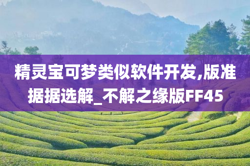 精灵宝可梦类似软件开发,版准据据选解_不解之缘版FF45