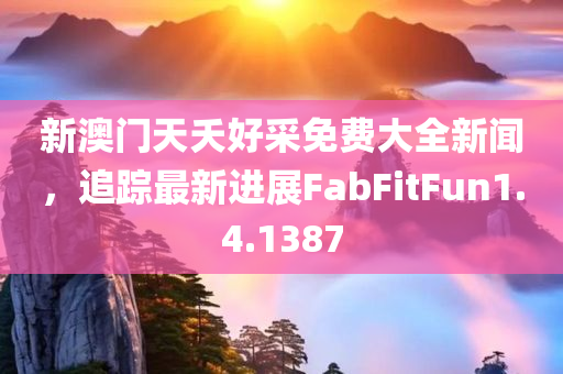 新澳门天夭好采免费大全新闻，追踪最新进展FabFitFun1.4.1387