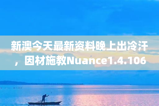 新澳今天最新资料晚上出冷汗，因材施教Nuance1.4.106