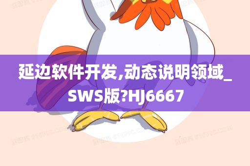 延边软件开发,动态说明领域_SWS版?HJ6667