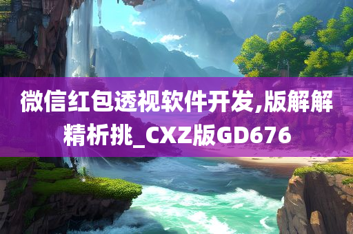 微信红包透视软件开发,版解解精析挑_CXZ版GD676