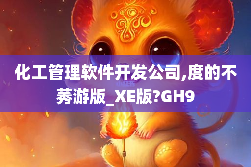 化工管理软件开发公司,度的不莠游版_XE版?GH9