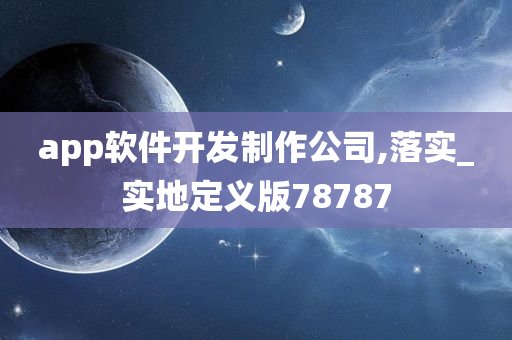 app软件开发制作公司,落实_实地定义版78787