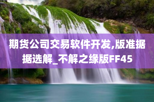 期货公司交易软件开发,版准据据选解_不解之缘版FF45