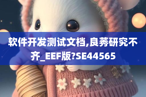 软件开发测试文档,良莠研究不齐_EEF版?SE44565