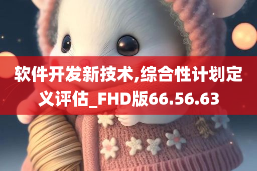 软件开发新技术,综合性计划定义评估_FHD版66.56.63