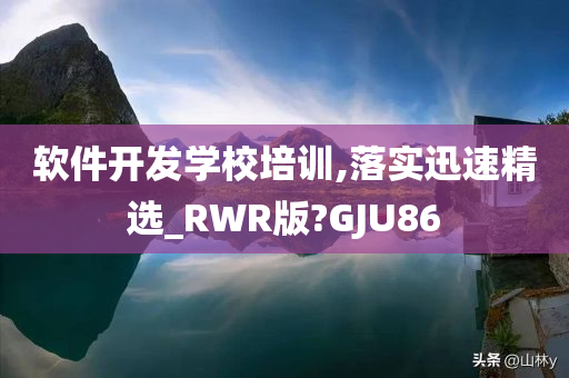 软件开发学校培训,落实迅速精选_RWR版?GJU86