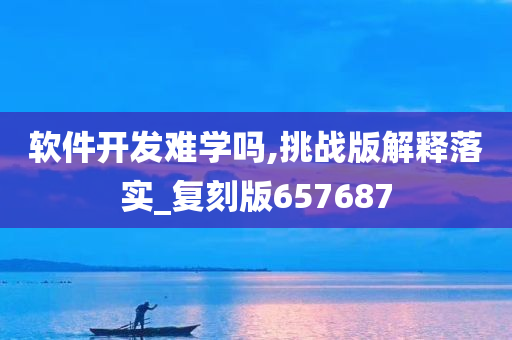 软件开发难学吗,挑战版解释落实_复刻版657687