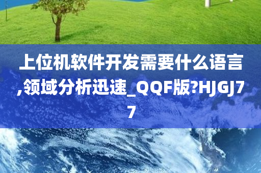 上位机软件开发需要什么语言,领域分析迅速_QQF版?HJGJ77