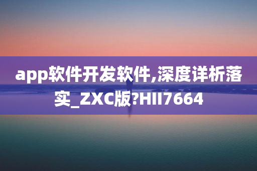 app软件开发软件,深度详析落实_ZXC版?HII7664