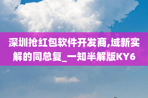 深圳抢红包软件开发商,域新实解的同总复_一知半解版KY6