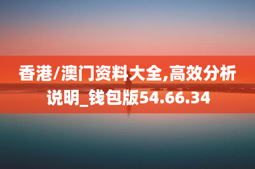 香港/澳门资料大全,高效分析说明_钱包版54.66.34