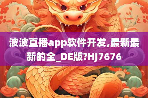 波波直播app软件开发,最新最新的全_DE版?HJ7676